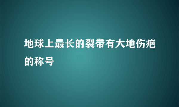 地球上最长的裂带有大地伤疤的称号