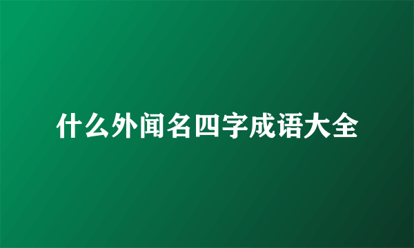 什么外闻名四字成语大全