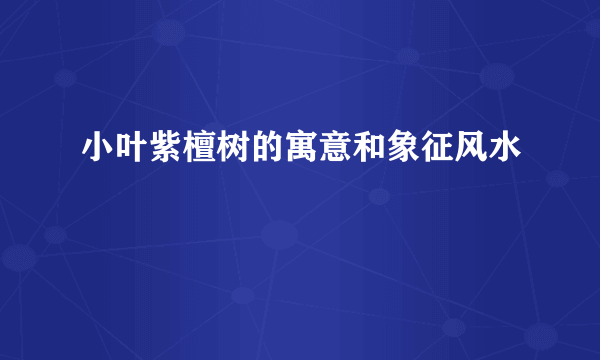 小叶紫檀树的寓意和象征风水