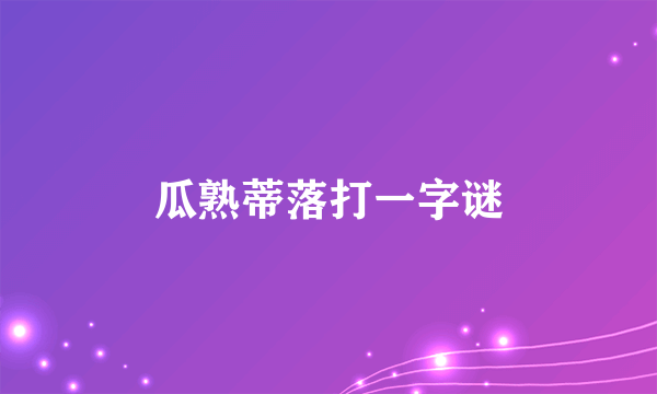 瓜熟蒂落打一字谜