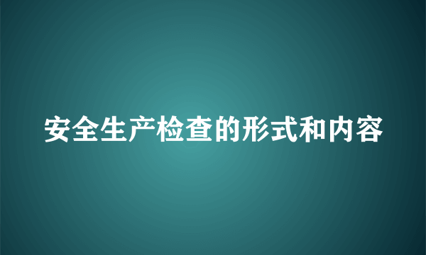 安全生产检查的形式和内容
