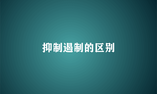 抑制遏制的区别