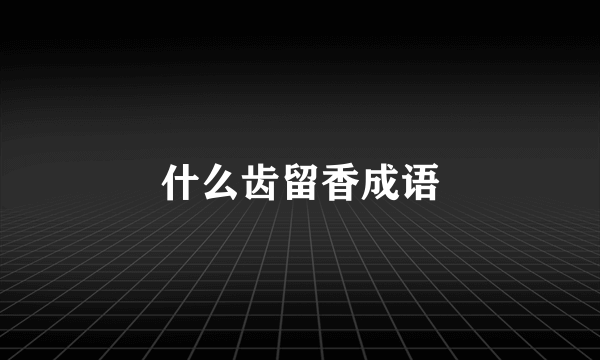 什么齿留香成语