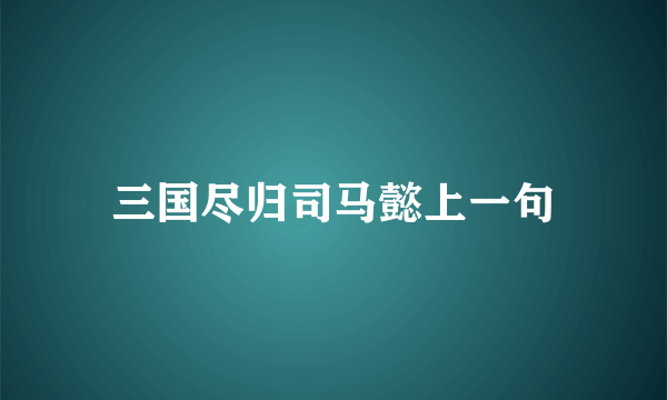 三国尽归司马懿上一句