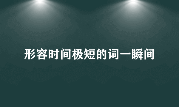 形容时间极短的词一瞬间