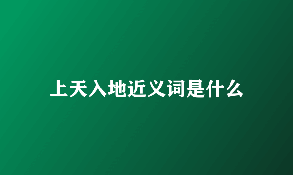 上天入地近义词是什么