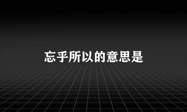 忘乎所以的意思是