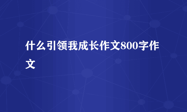 什么引领我成长作文800字作文