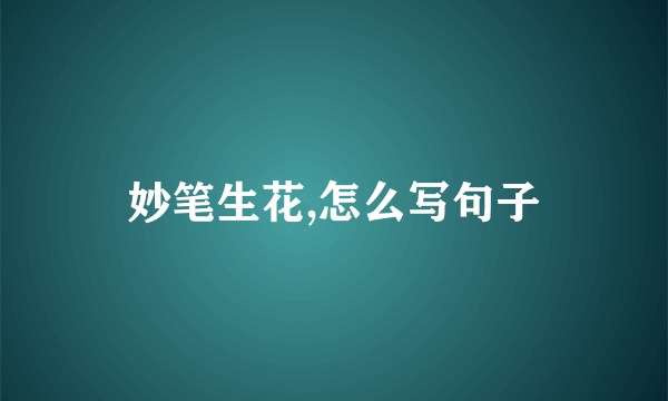 妙笔生花,怎么写句子
