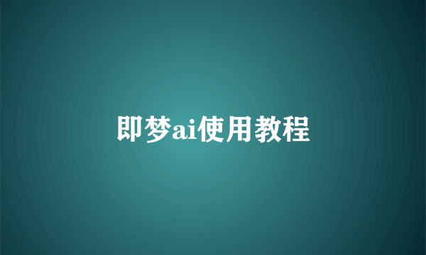 即梦ai使用教程