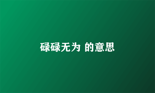 碌碌无为 的意思