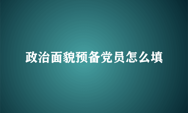 政治面貌预备党员怎么填