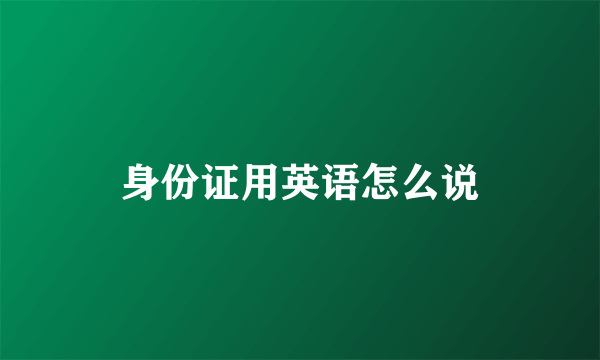 身份证用英语怎么说