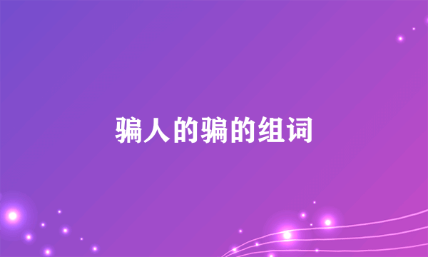 骗人的骗的组词
