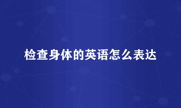 检查身体的英语怎么表达