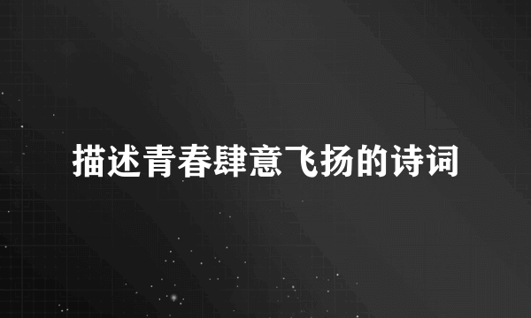 描述青春肆意飞扬的诗词