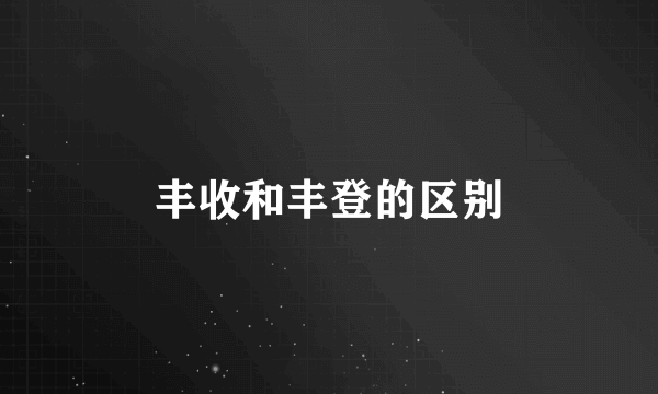丰收和丰登的区别