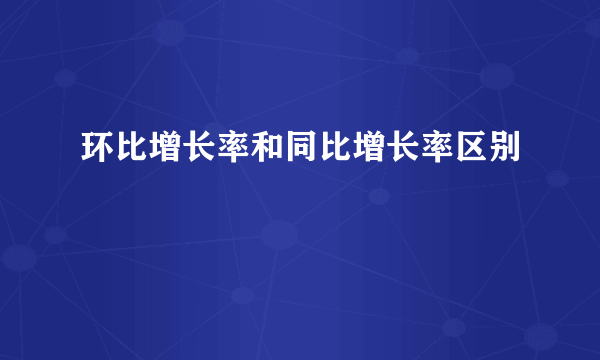 环比增长率和同比增长率区别