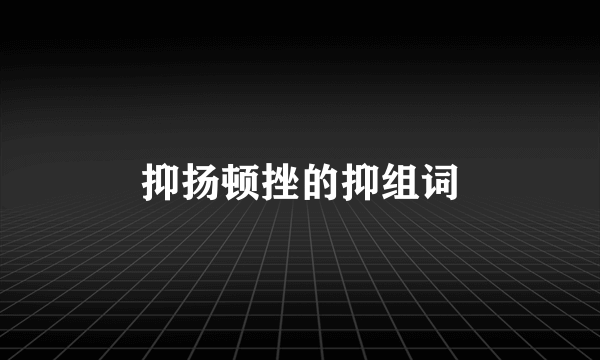 抑扬顿挫的抑组词