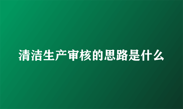 清洁生产审核的思路是什么