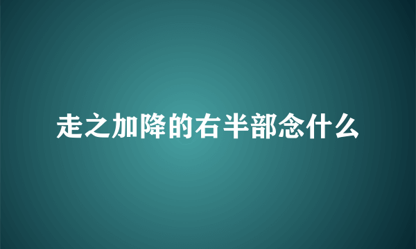 走之加降的右半部念什么