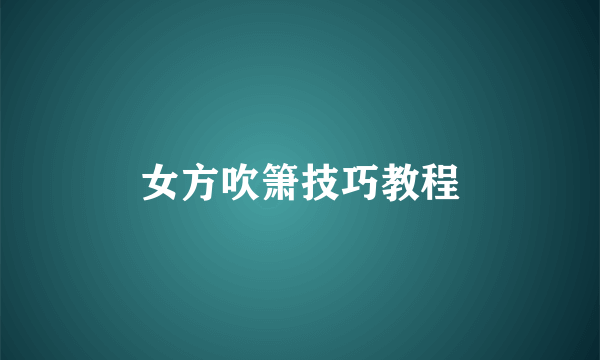 女方吹箫技巧教程