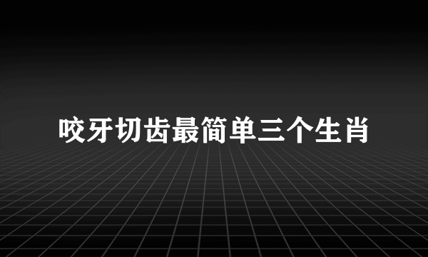 咬牙切齿最简单三个生肖