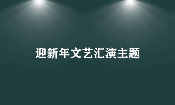迎新年文艺汇演主题