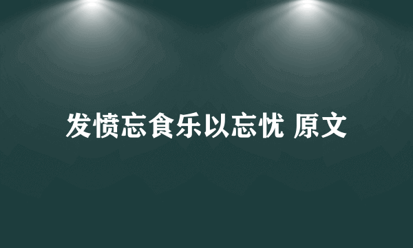 发愤忘食乐以忘忧 原文
