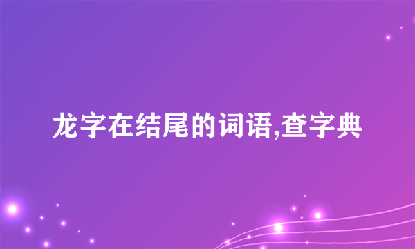 龙字在结尾的词语,查字典