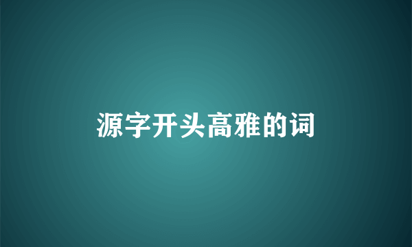 源字开头高雅的词