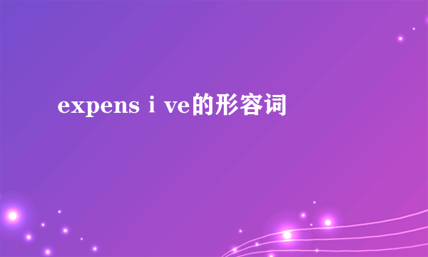 expensⅰve的形容词