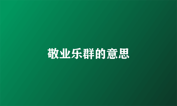 敬业乐群的意思