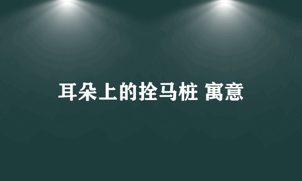 耳朵上的拴马桩 寓意