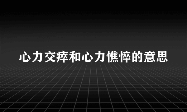 心力交瘁和心力憔悴的意思