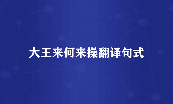 大王来何来操翻译句式