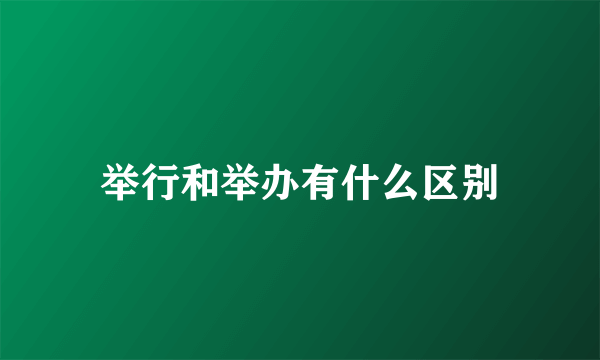 举行和举办有什么区别