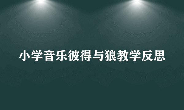 小学音乐彼得与狼教学反思