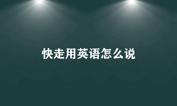 快走用英语怎么说