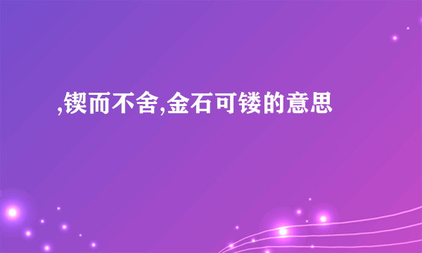 ,锲而不舍,金石可镂的意思