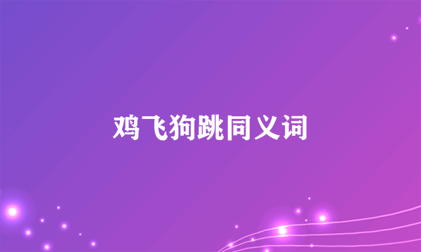 鸡飞狗跳同义词