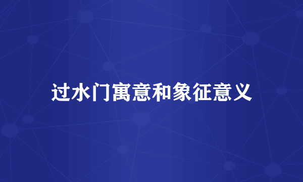 过水门寓意和象征意义