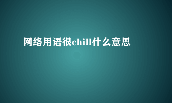 网络用语很chill什么意思
