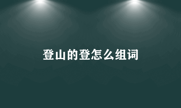 登山的登怎么组词