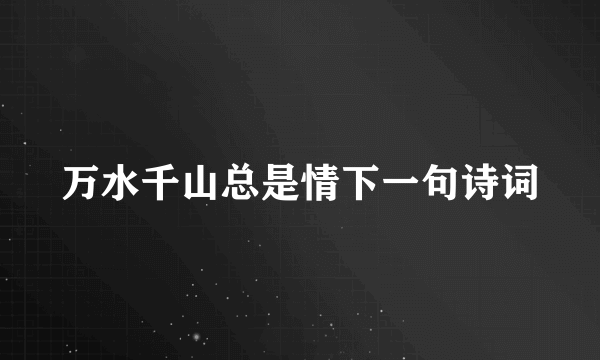 万水千山总是情下一句诗词