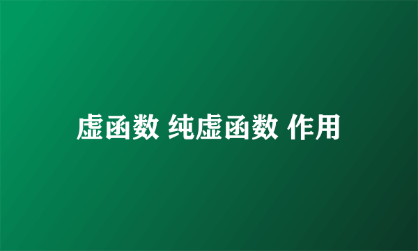 虚函数 纯虚函数 作用
