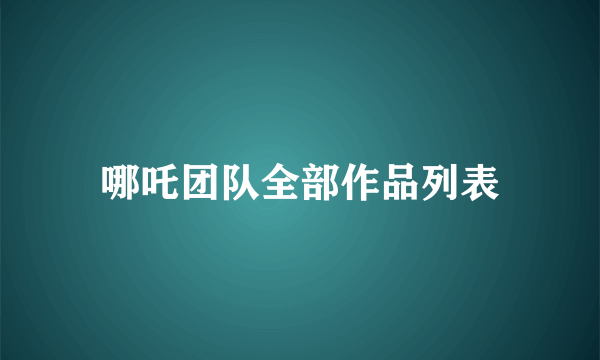 哪吒团队全部作品列表