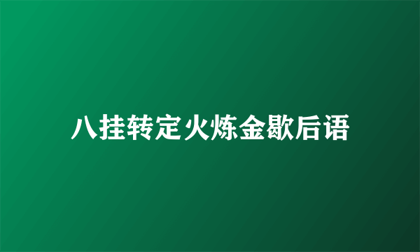 八挂转定火炼金歇后语