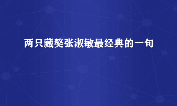 两只藏獒张淑敏最经典的一句