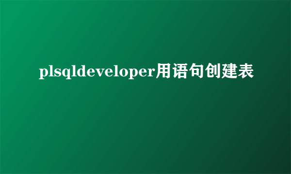 plsqldeveloper用语句创建表